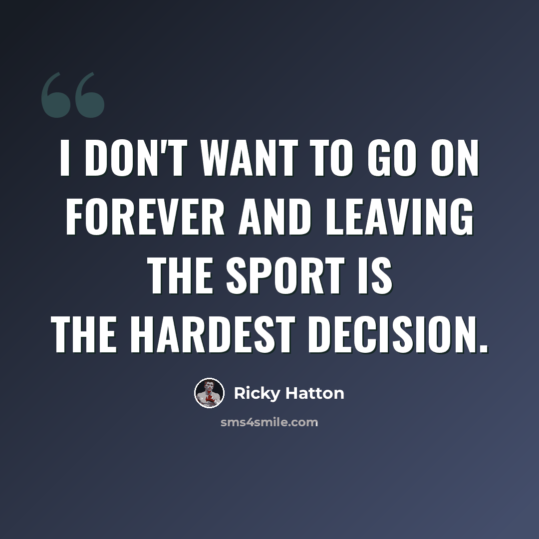 “I don't want to go on forever and leaving the sport is the hardest decision.” quote by Ricky Hatton