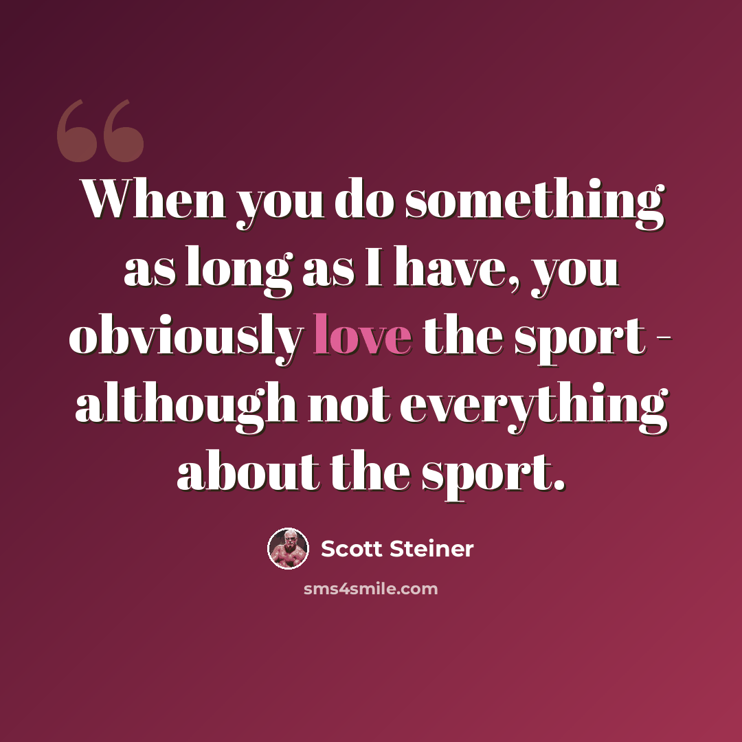 “When you do something as long as I have, you obviously love the sport - although not everything about the sport.” quote by Scott Steiner