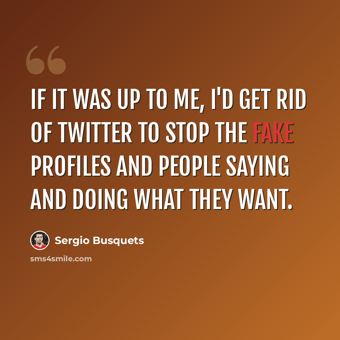 “If it was up to me, I'd get rid of Twitter to stop the fake profiles and people saying and doing what they want.” quote by Sergio Busquets