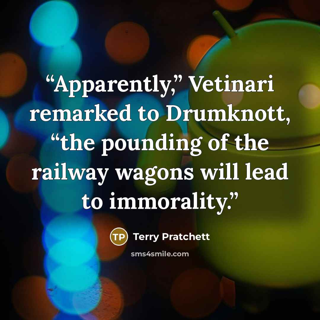 “Apparently,” Vetinari remarked to Drumknott, “the pounding of the railway wagons will lead to immorality.” quote by Terry Pratchett