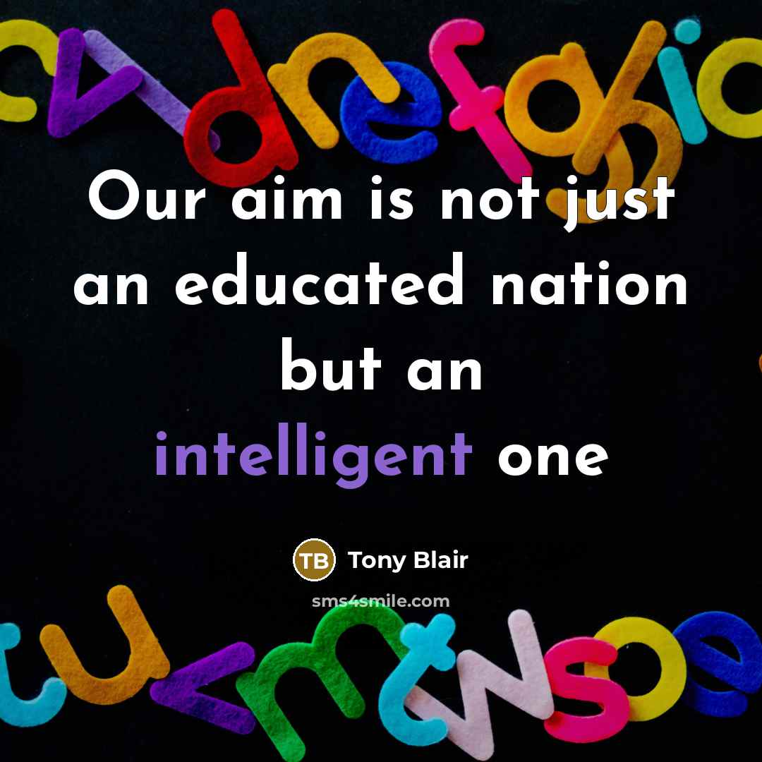 “Our aim is not just an educated nation but an intelligent one” quote by Tony Blair