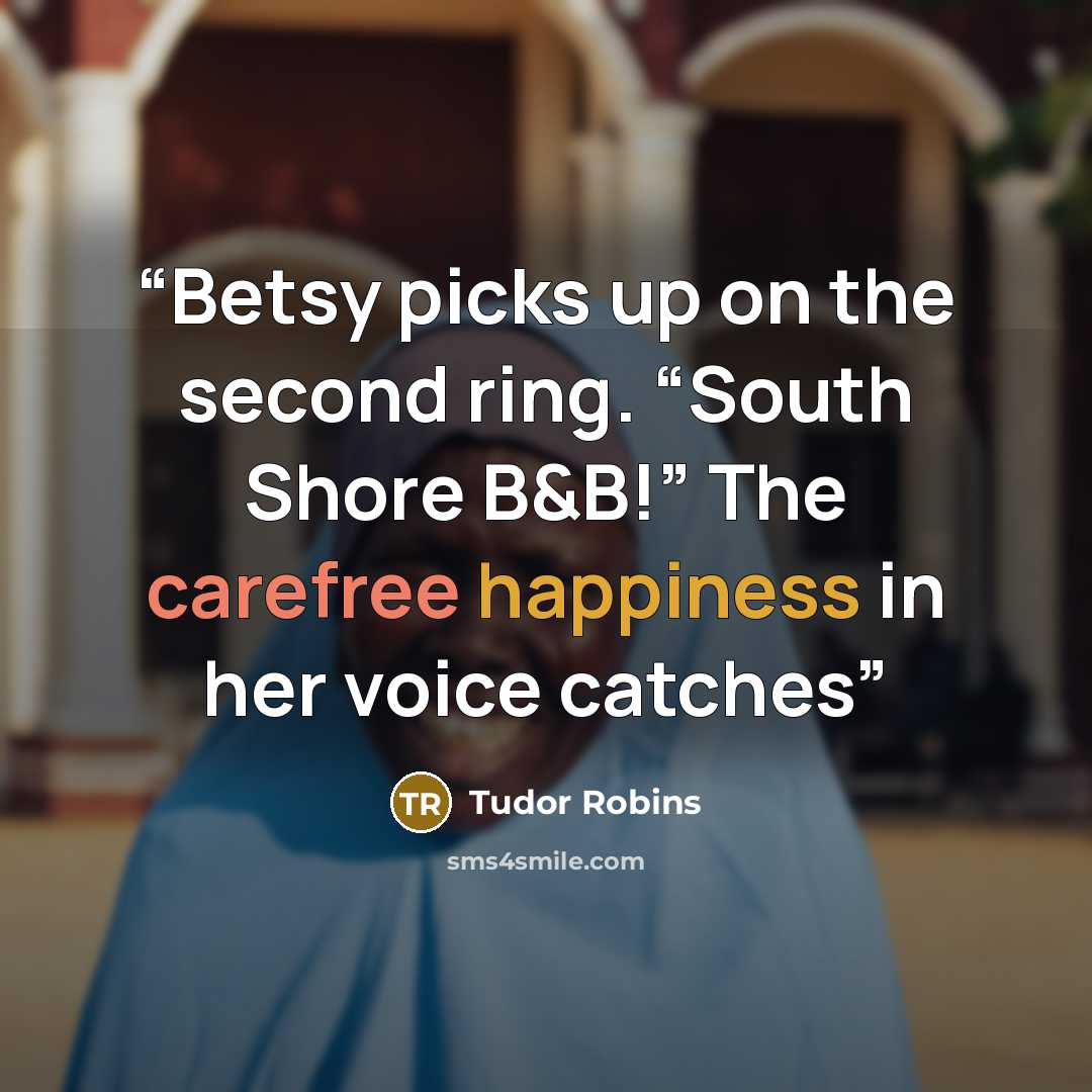“Betsy picks up on the second ring. “South Shore B&B!” The carefree happiness in her voice catches” quote by Tudor Robins