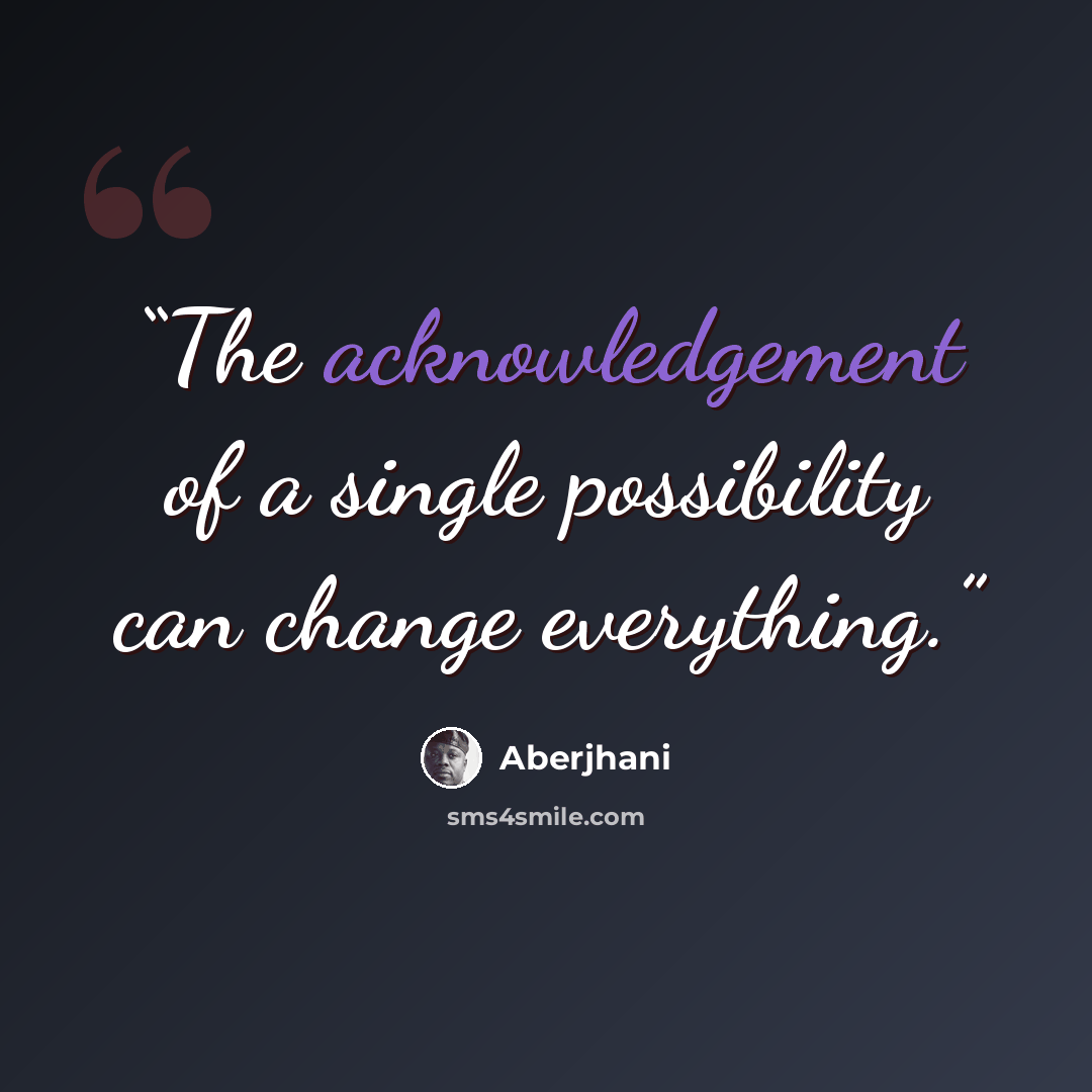 “The acknowledgement of a single possibility can change everything.” quote by Aberjhani