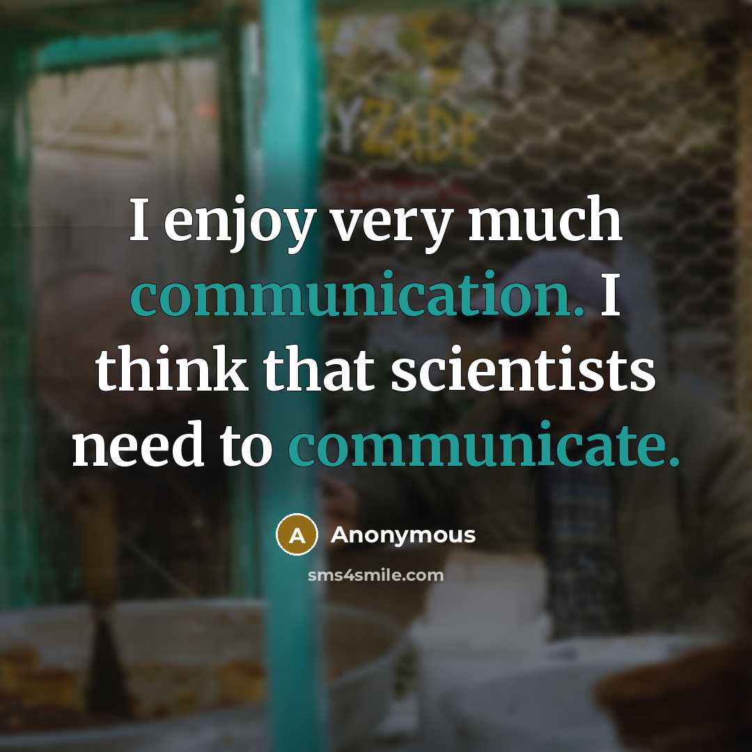 “I enjoy very much communication. I think that scientists need to communicate.” quote by Anonymous