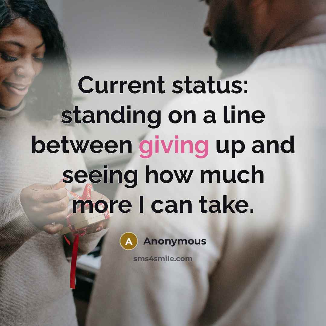 “Current status: standing on a line between giving up and seeing how much more I can take.” quote by Anonymous