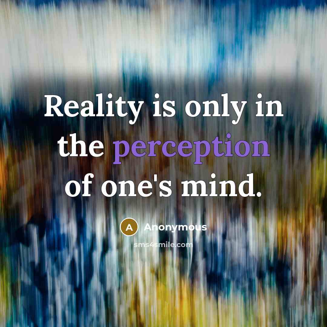 “Reality is only in the perception of one's mind.” quote by Anonymous