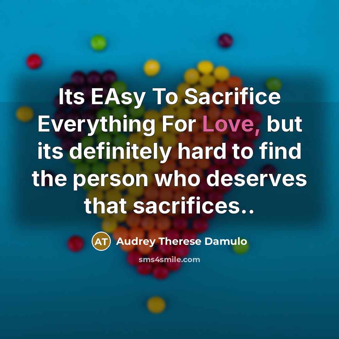 “Its EAsy To Sacrifice Everything For Love, but its definitely hard to find the person who deserves that sacrifices..” quote by Audrey Therese Damulo