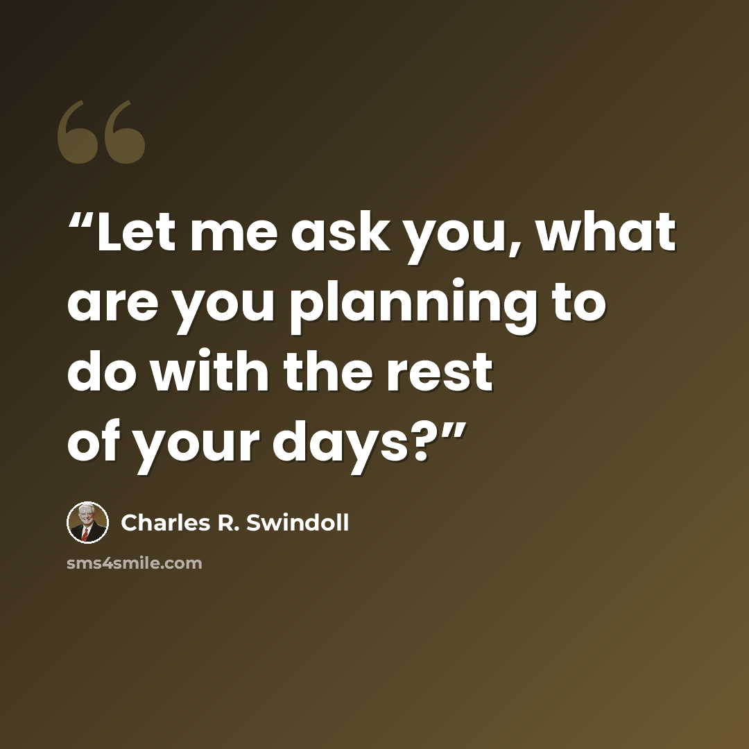 “Let me ask you, what are you planning to do with the rest of your days?” quote by Charles R. Swindoll