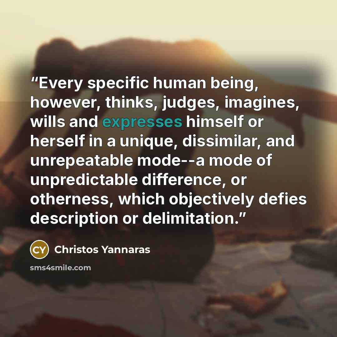 “Every specific human being, however, thinks, judges, imagines, wills and expresses himself or herself in a unique, dissimilar, and unrepeatable mode--a mode of unpredictable difference, or otherness, which objectively defies description or delimitation.” quote by Christos Yannaras