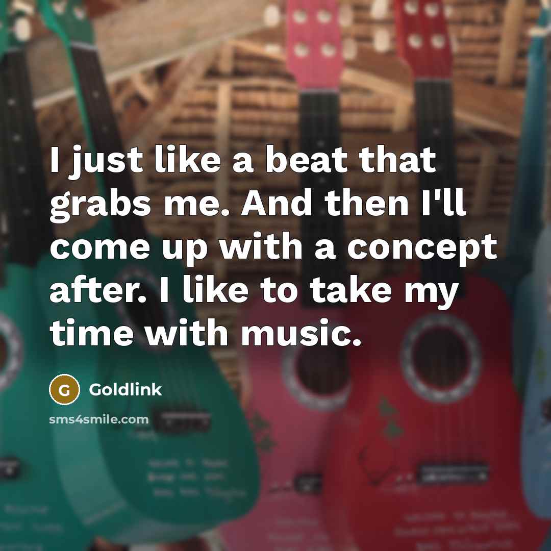 “I just like a beat that grabs me. And then I'll come up with a concept after. I like to take my time with music.” quote by Goldlink