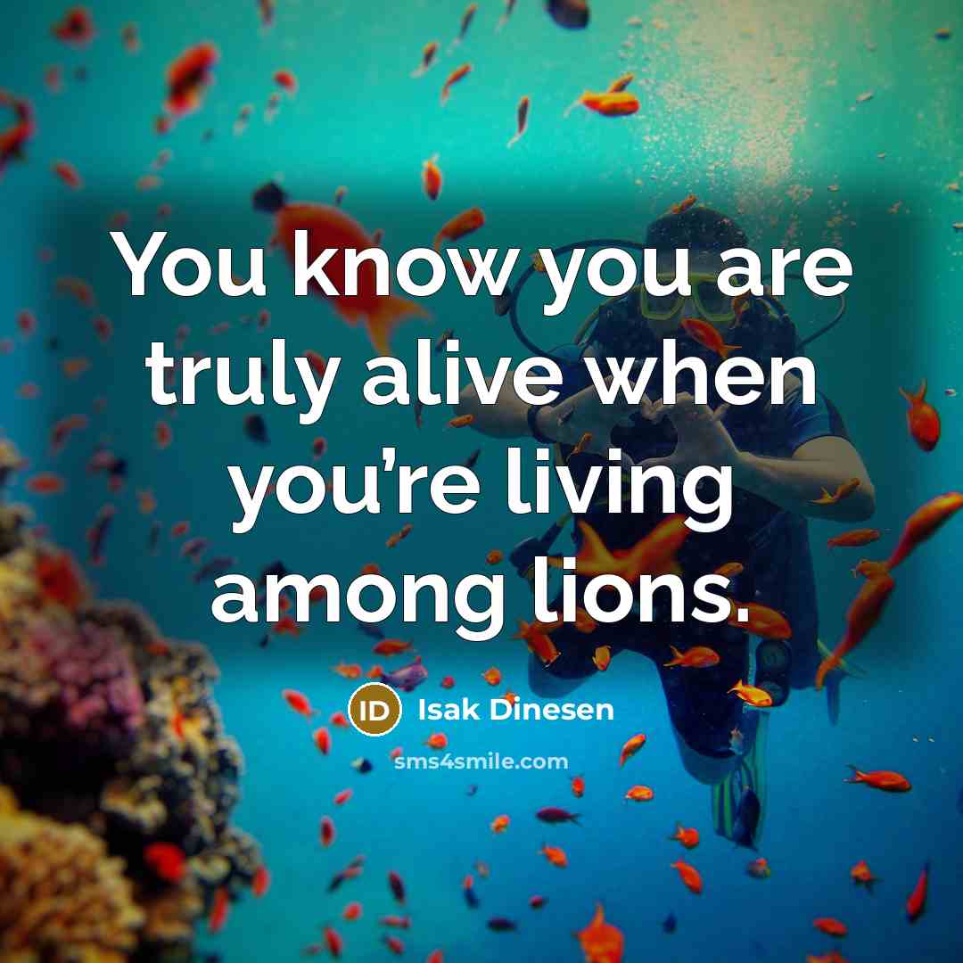“You know you are truly alive when you’re living among lions.” quote by Isak Dinesen