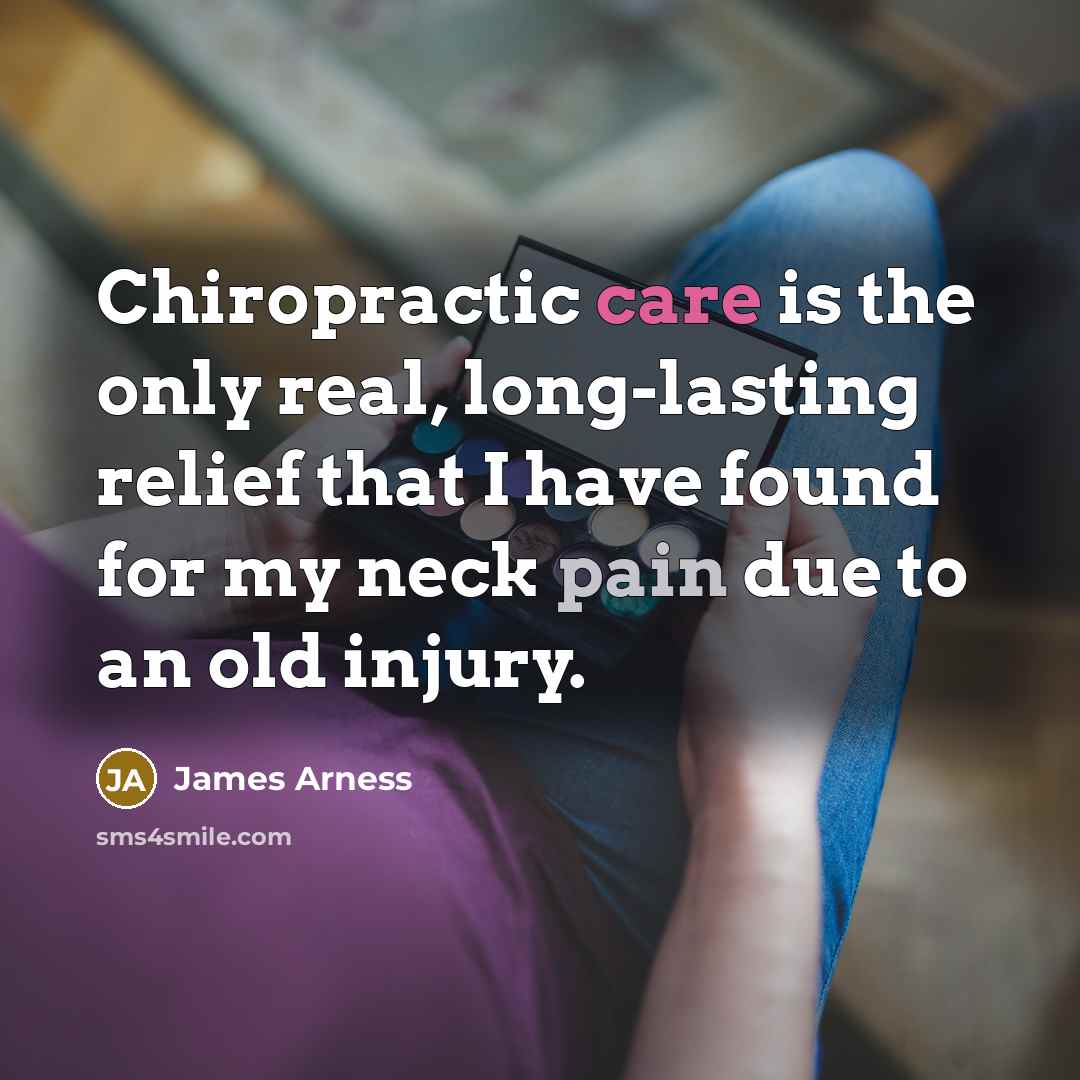 “Chiropractic care is the only real, long-lasting relief that I have found for my neck pain due to an old injury.” quote by James Arness
