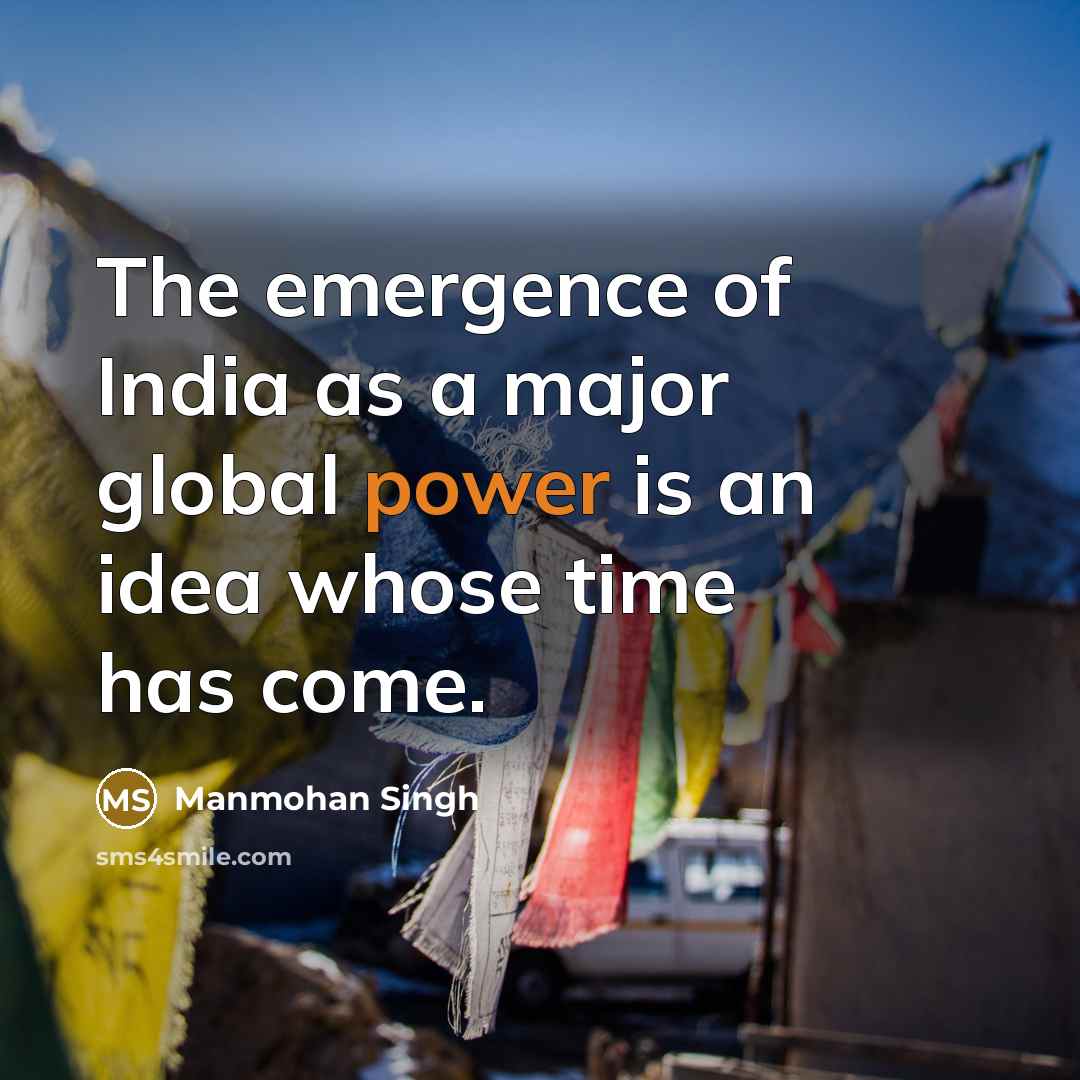 “The emergence of India as a major global power is an idea whose time has come.” quote by Manmohan Singh