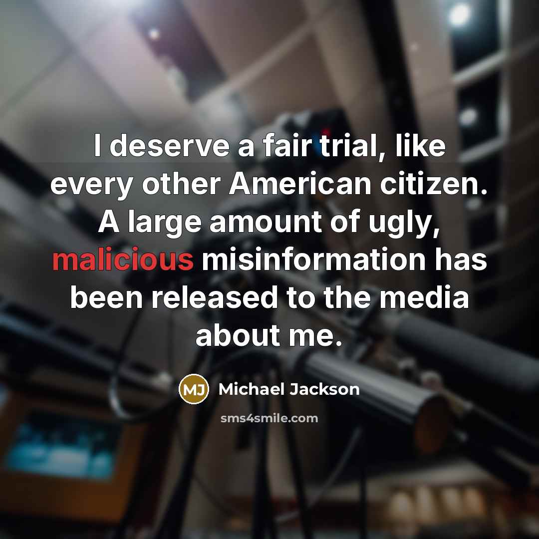 “I deserve a fair trial, like every other American citizen. A large amount of ugly, malicious misinformation has been released to the media about me.” quote by Michael Jackson