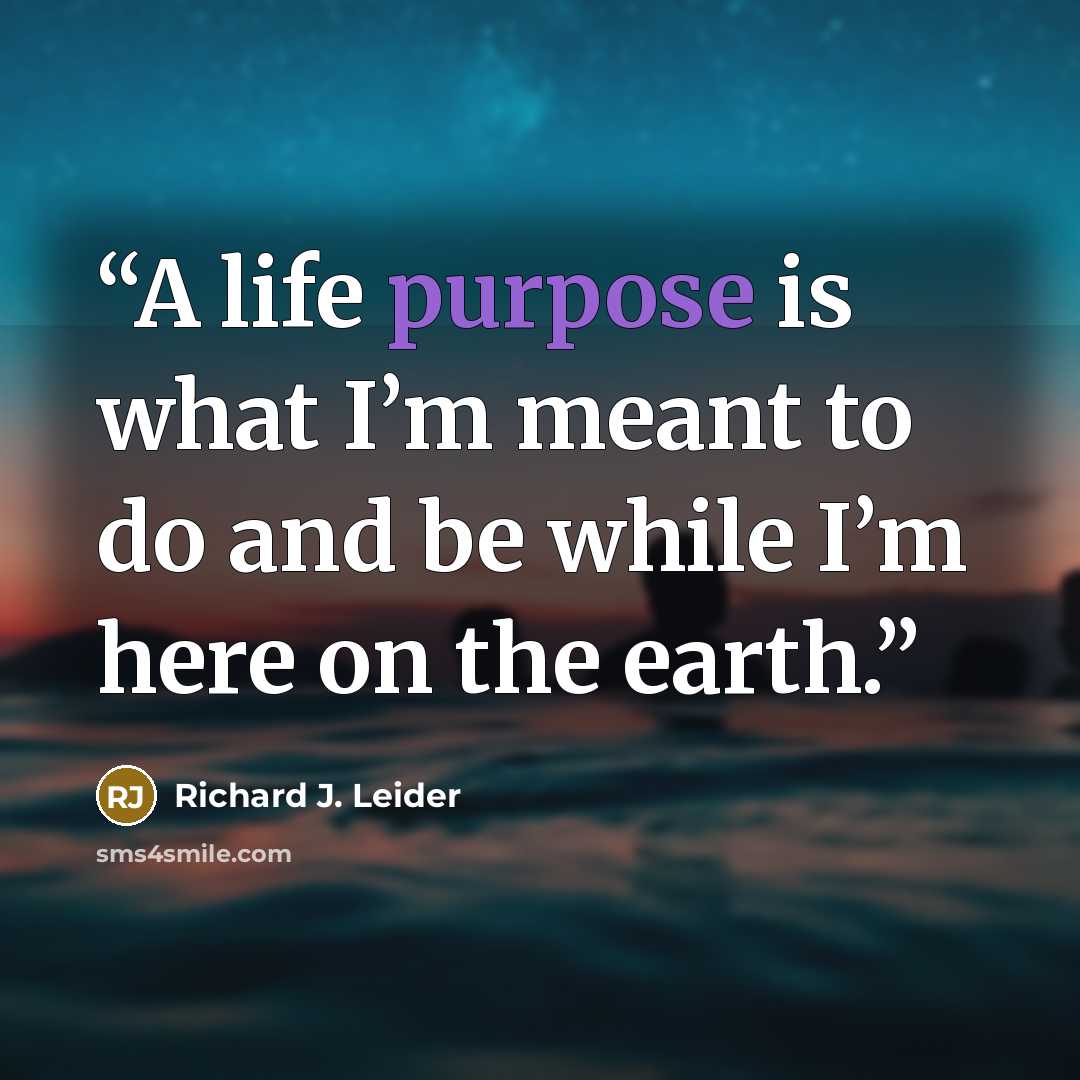 “A life purpose is what I’m meant to do and be while I’m here on the earth.” quote by Richard J. Leider