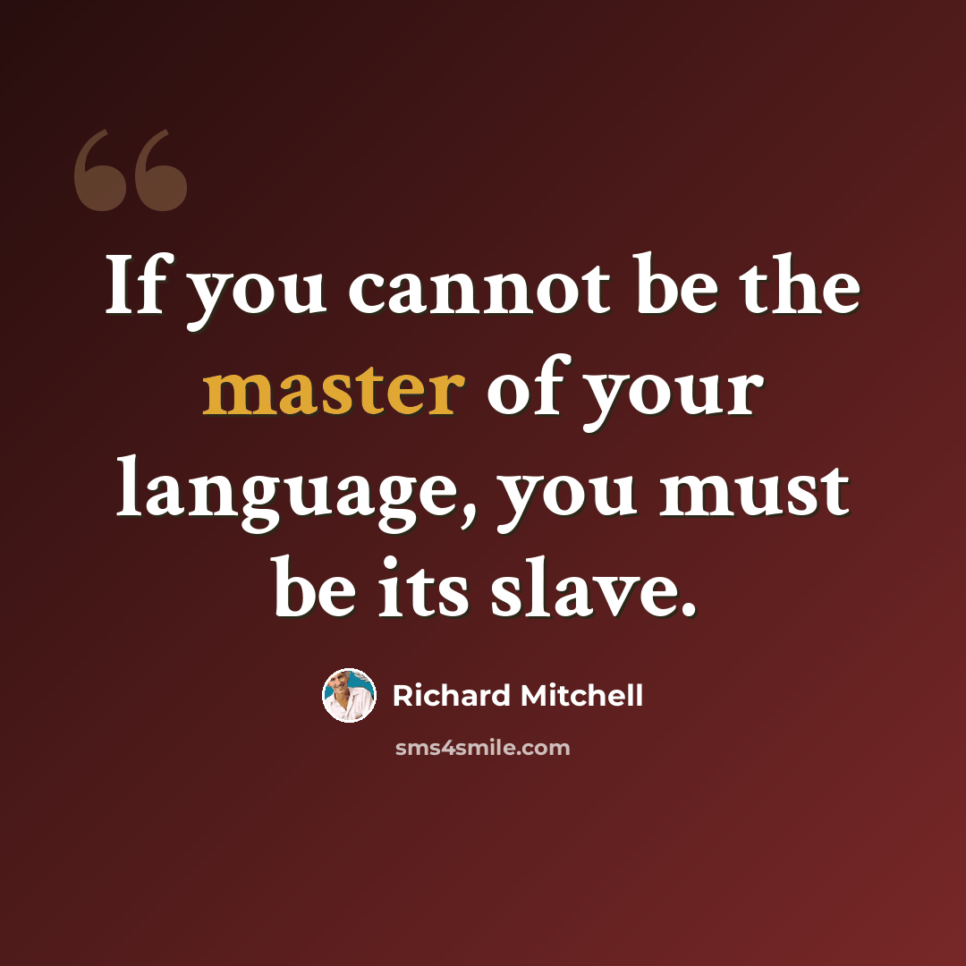 “If you cannot be the master of your language, you must be its slave.” quote by Richard Mitchell