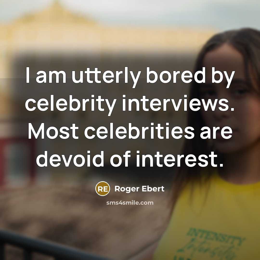 “I am utterly bored by celebrity interviews. Most celebrities are devoid of interest.” quote by Roger Ebert