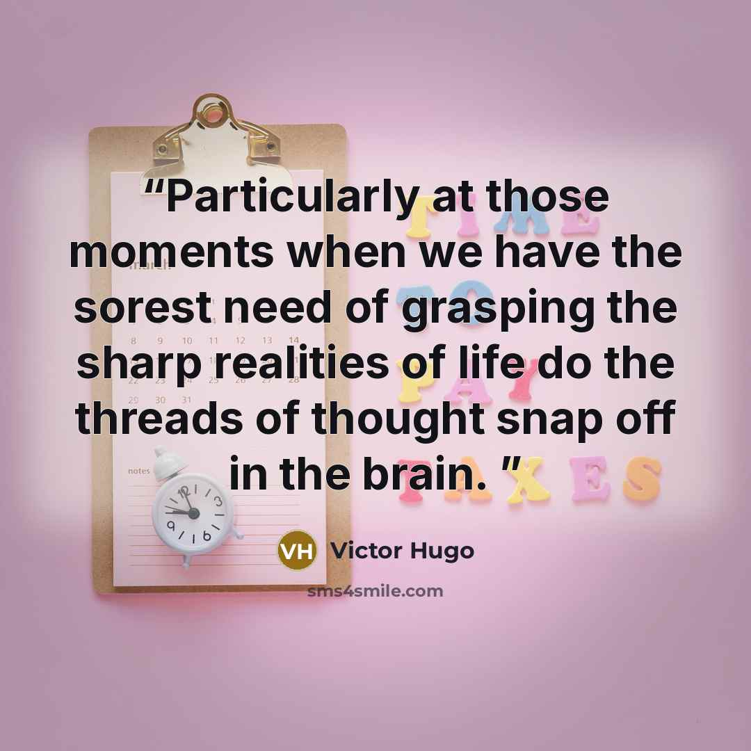 “Particularly at those moments when we have the sorest need of grasping the sharp realities of life do the threads of thought snap off in the brain.” quote by Victor Hugo