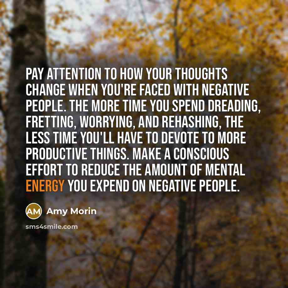 “Pay attention to how your thoughts change when you're faced with negative people. The more time you spend dreading, fretting, worrying, and rehashing, the less time you'll have to devote to more productive things. Make a conscious effort to reduce the amount of mental energy you expend on negative…” quote by Amy Morin