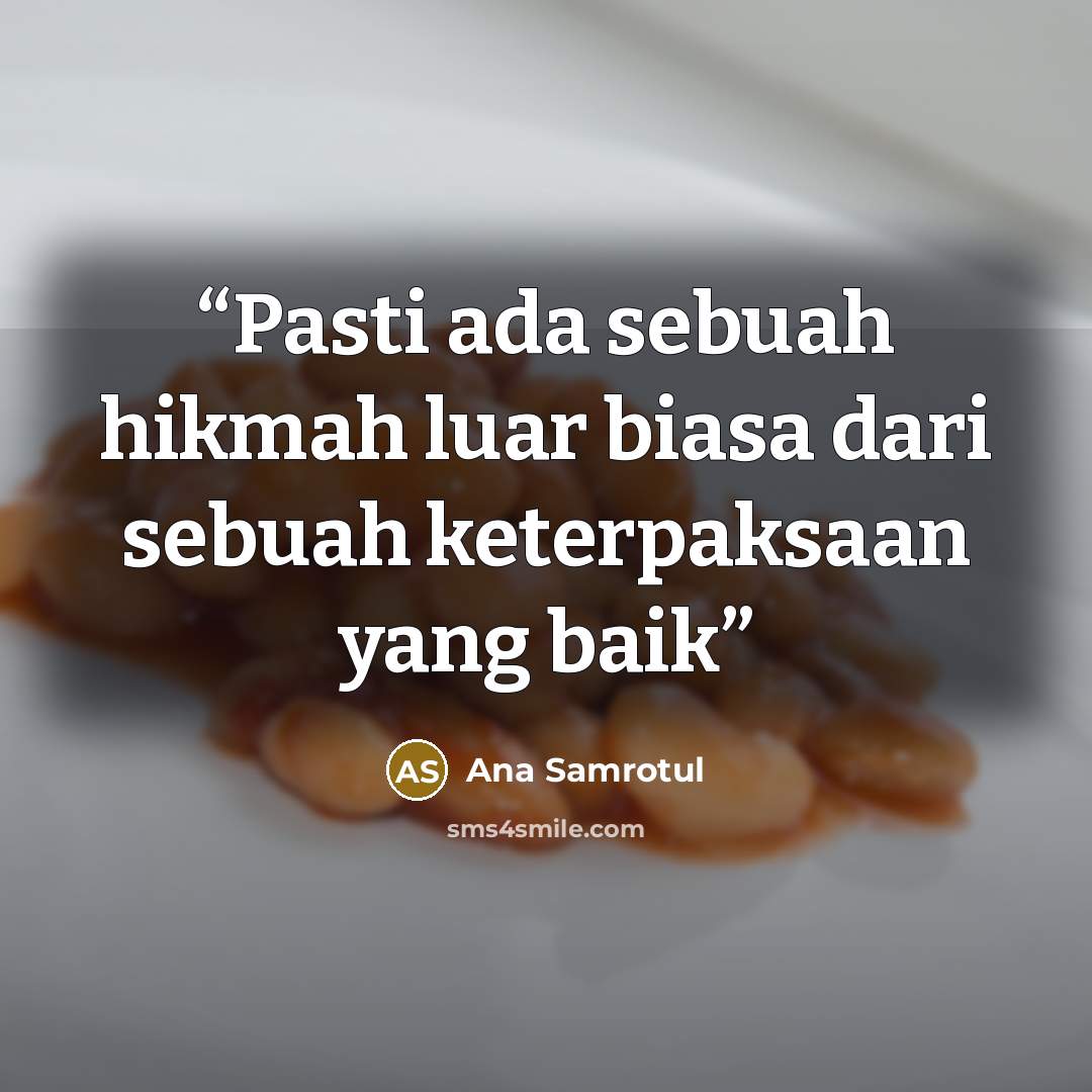 “Pasti ada sebuah hikmah luar biasa dari sebuah keterpaksaan yang baik” quote by Ana Samrotul