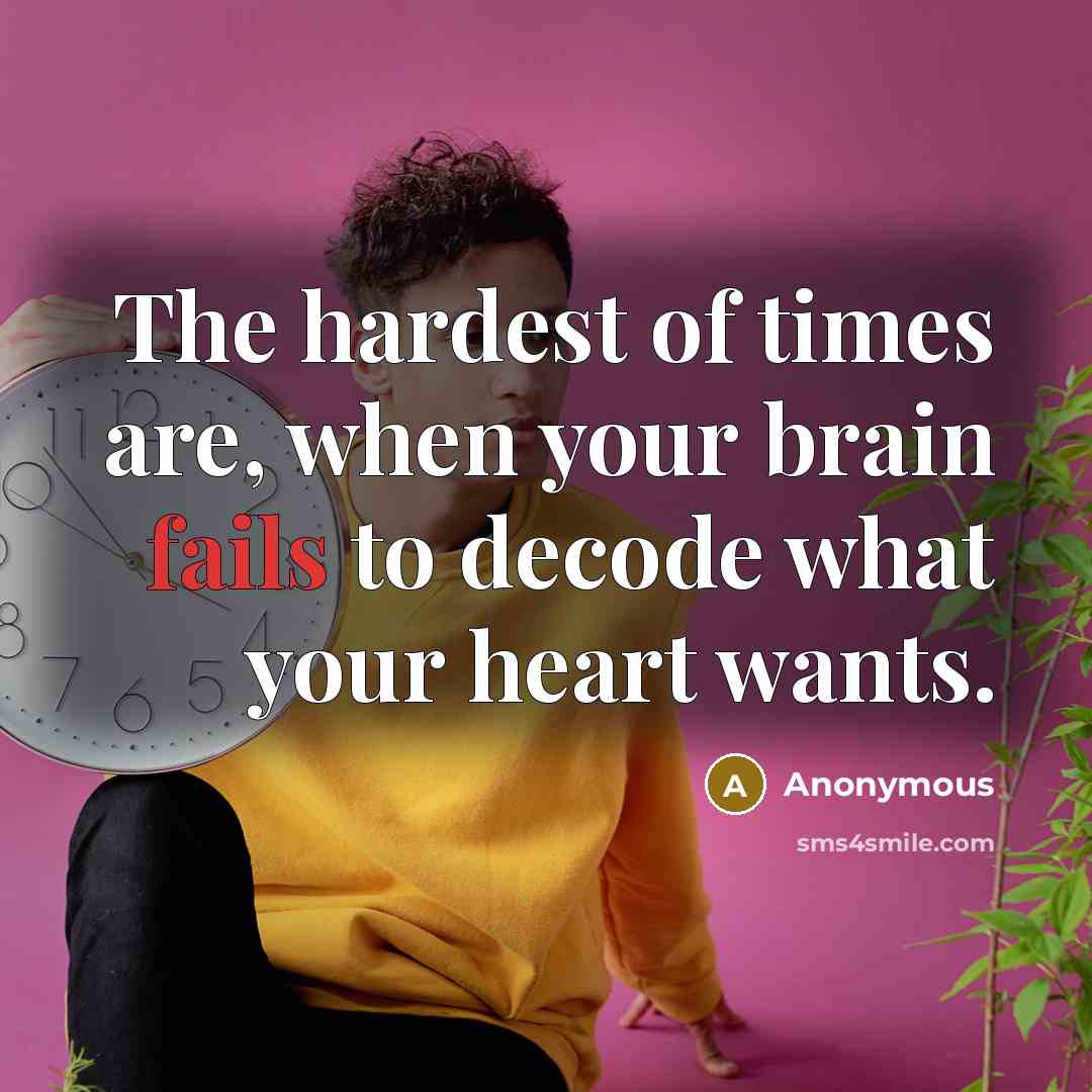 “The hardest of times are, when your brain fails to decode what your heart wants.” quote by Anonymous