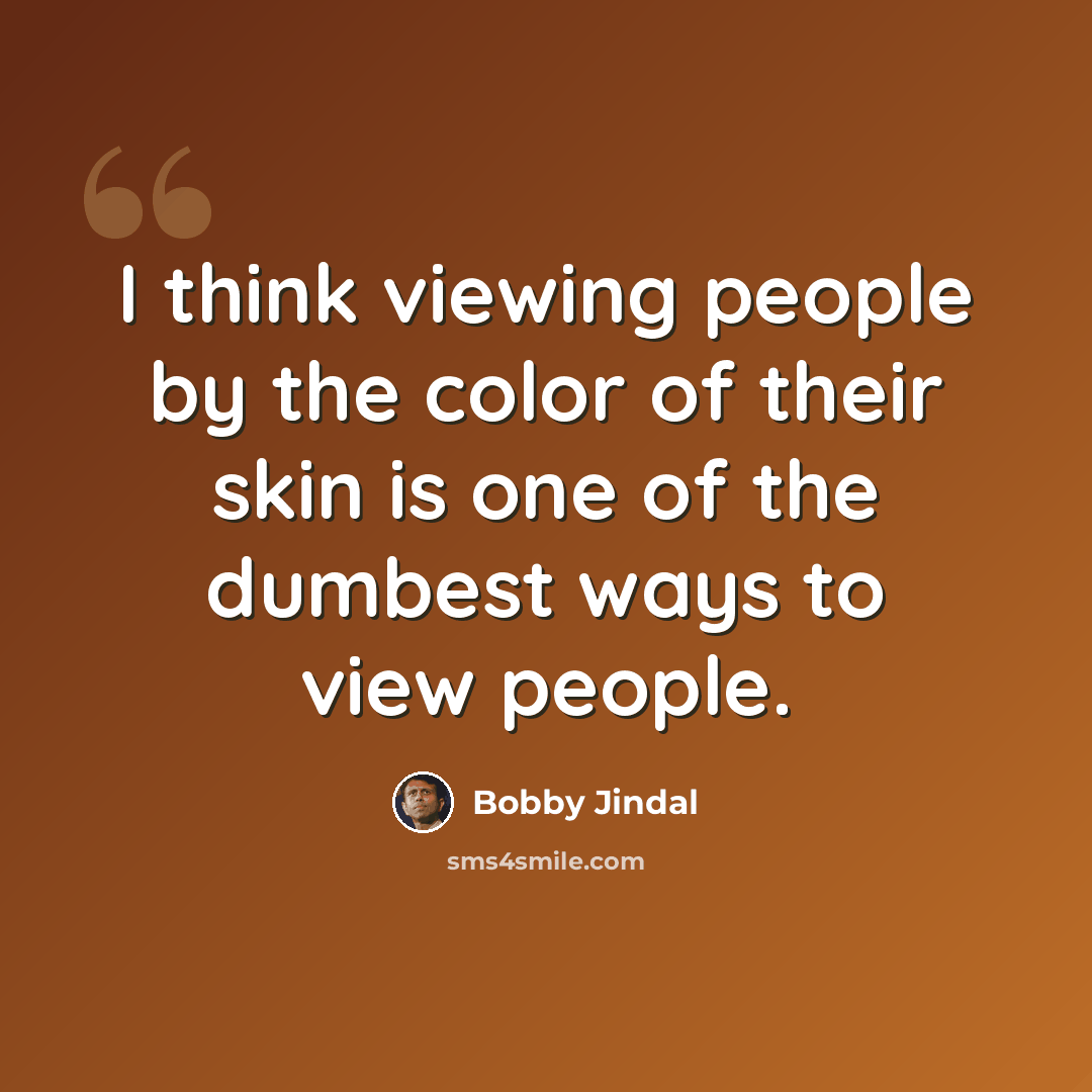 “I think viewing people by the color of their skin is one of the dumbest ways to view people.” quote by Bobby Jindal