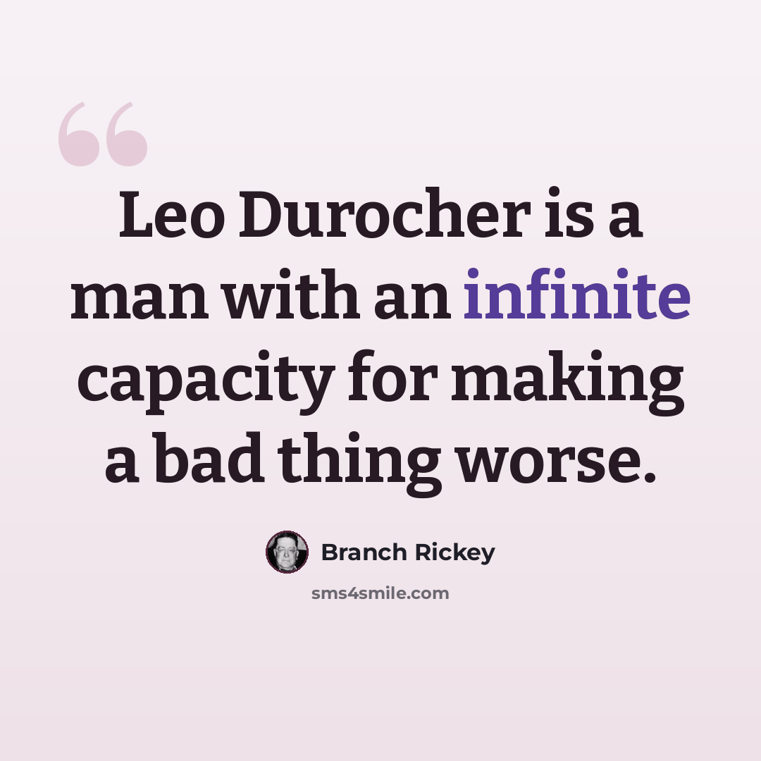 “Leo Durocher is a man with an infinite capacity for making a bad thing worse.” quote by Branch Rickey