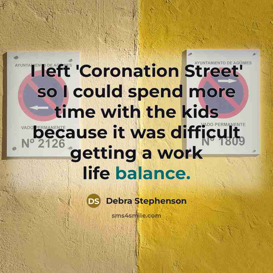 “I left 'Coronation Street' so I could spend more time with the kids because it was difficult getting a work life balance.” quote by Debra Stephenson