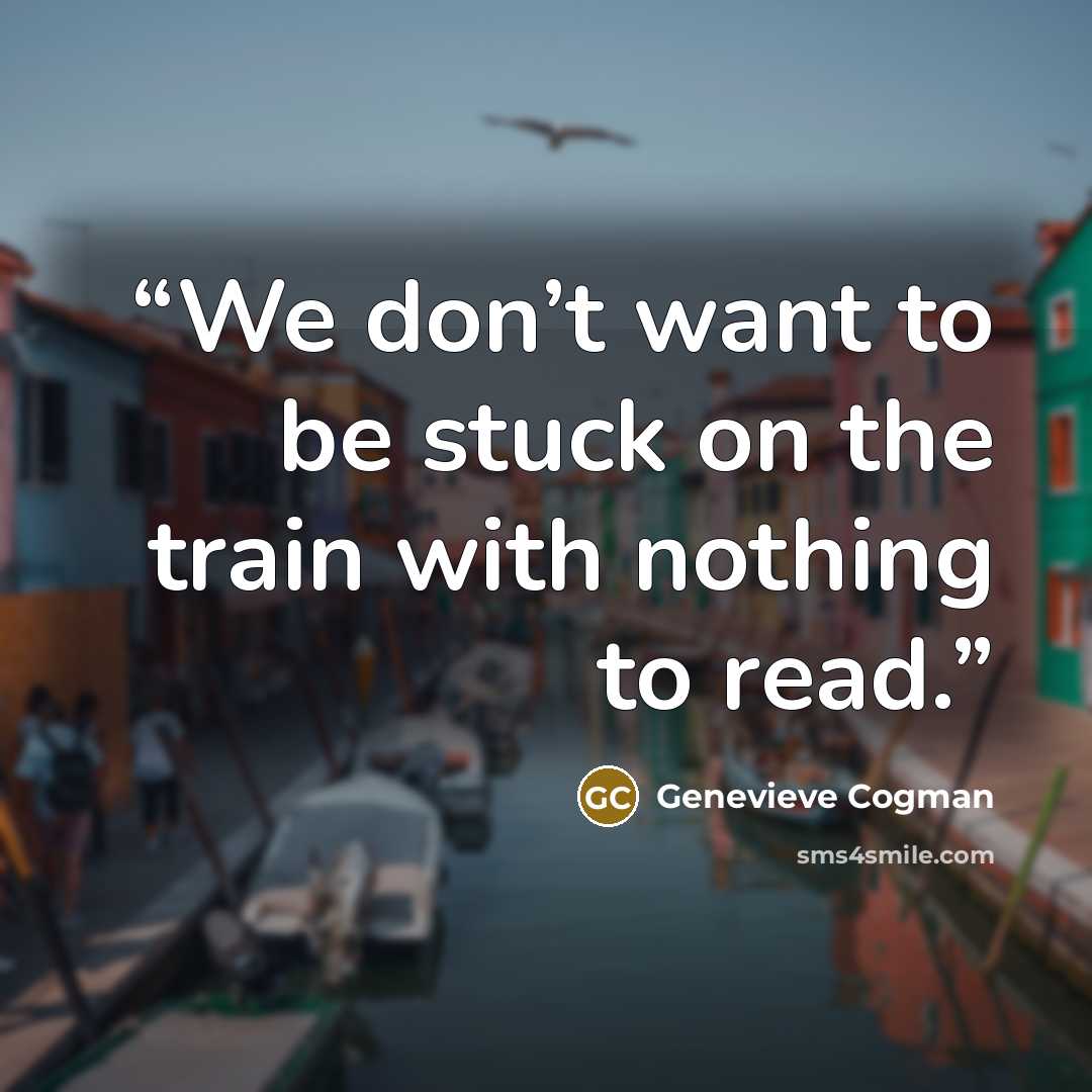 “We don’t want to be stuck on the train with nothing to read.” quote by Genevieve Cogman
