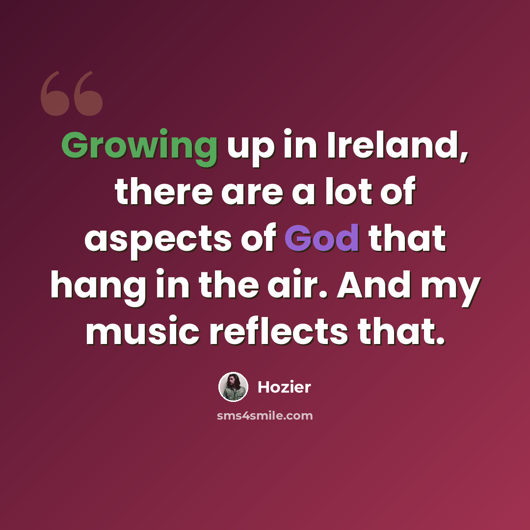 “Growing up in Ireland, there are a lot of aspects of God that hang in the air. And my music reflects that.” quote by Hozier