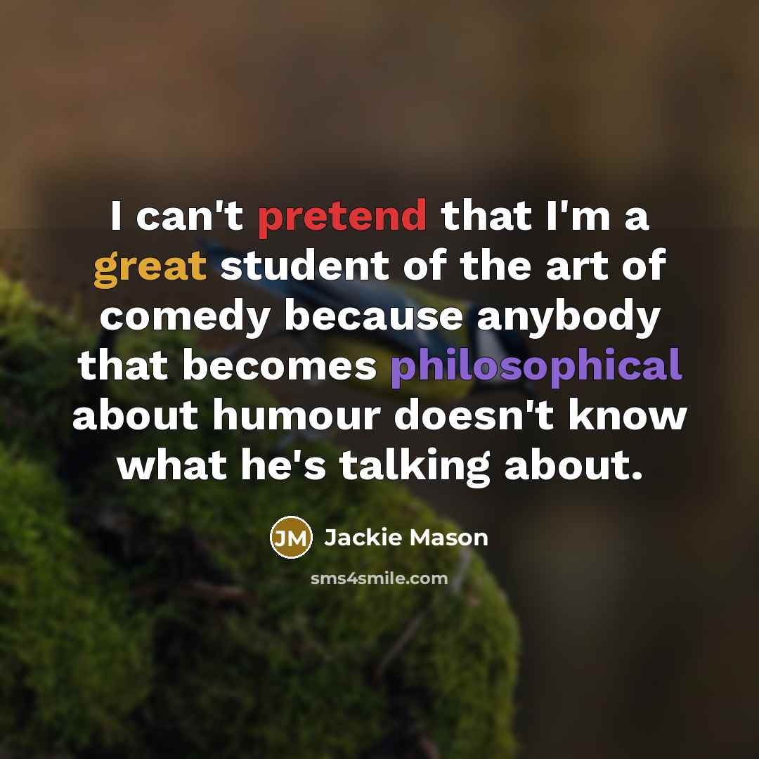 “I can't pretend that I'm a great student of the art of comedy because anybody that becomes philosophical about humour doesn't know what he's talking about.” quote by Jackie Mason