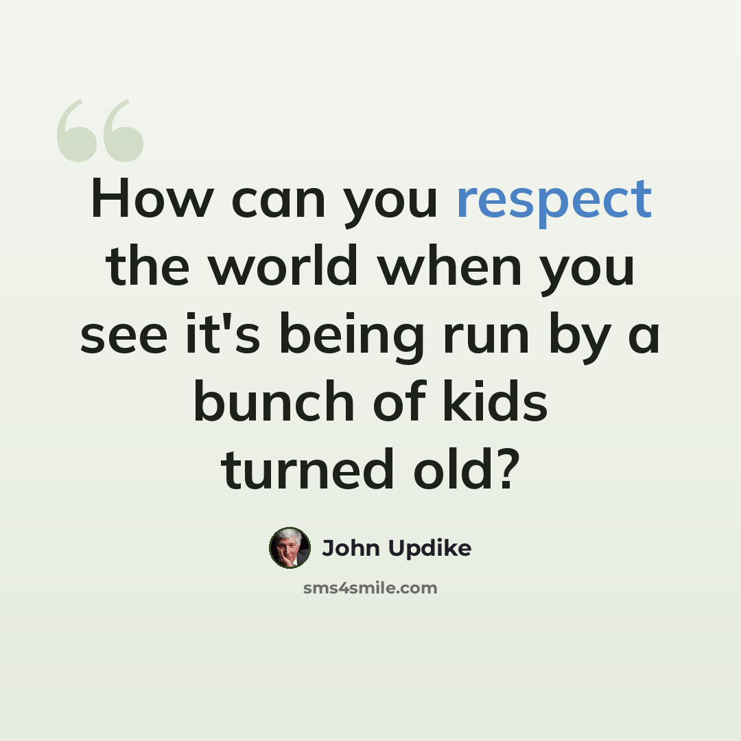 “How can you respect the world when you see it's being run by a bunch of kids turned old?” quote by John Updike