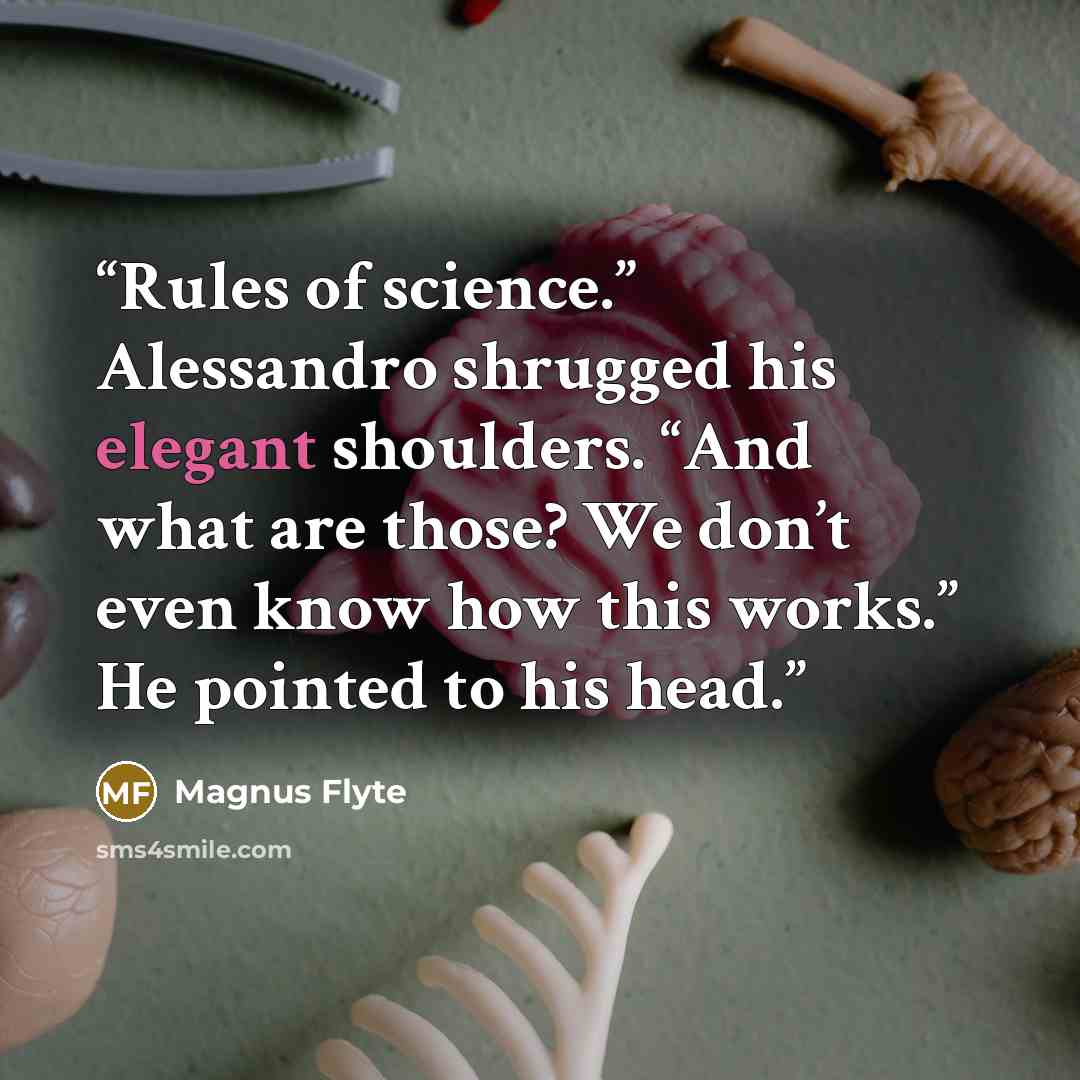 “Rules of science.” Alessandro shrugged his elegant shoulders. “And what are those? We don’t even know how this works.” He pointed to his head.” quote by Magnus Flyte