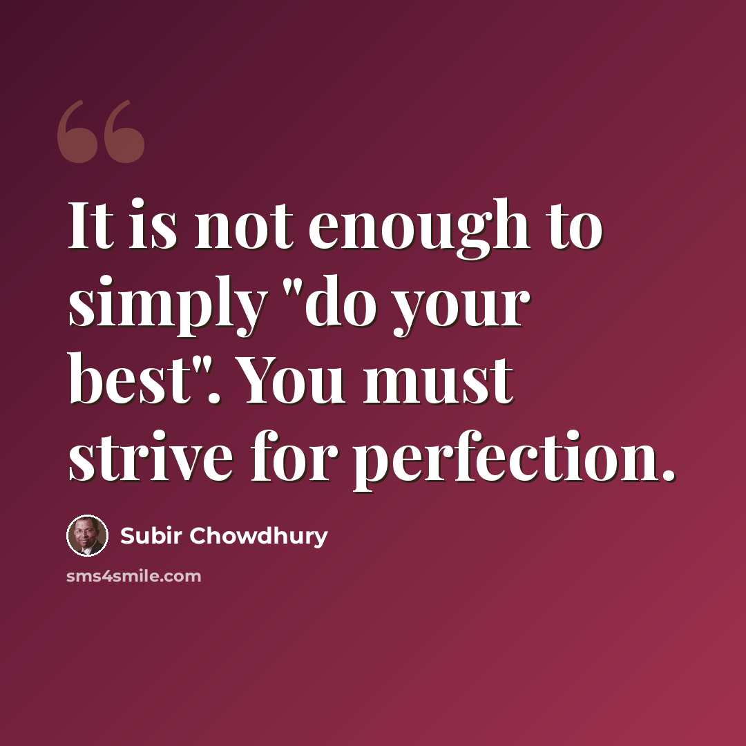 “It is not enough to simply "do your best". You must strive for perfection.” quote by Subir Chowdhury