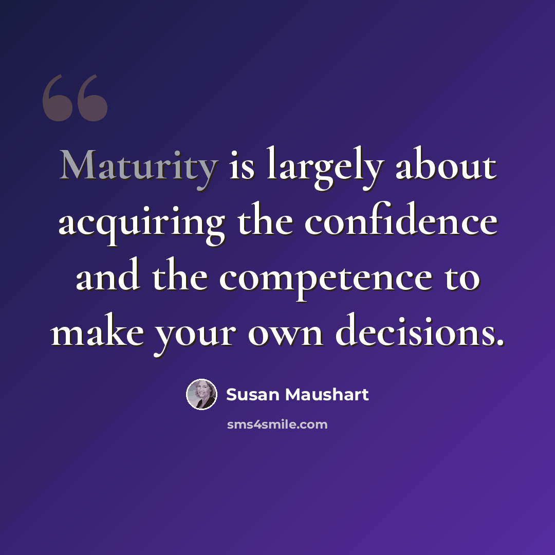 “Maturity is largely about acquiring the confidence and the competence to make your own decisions.” quote by Susan Maushart