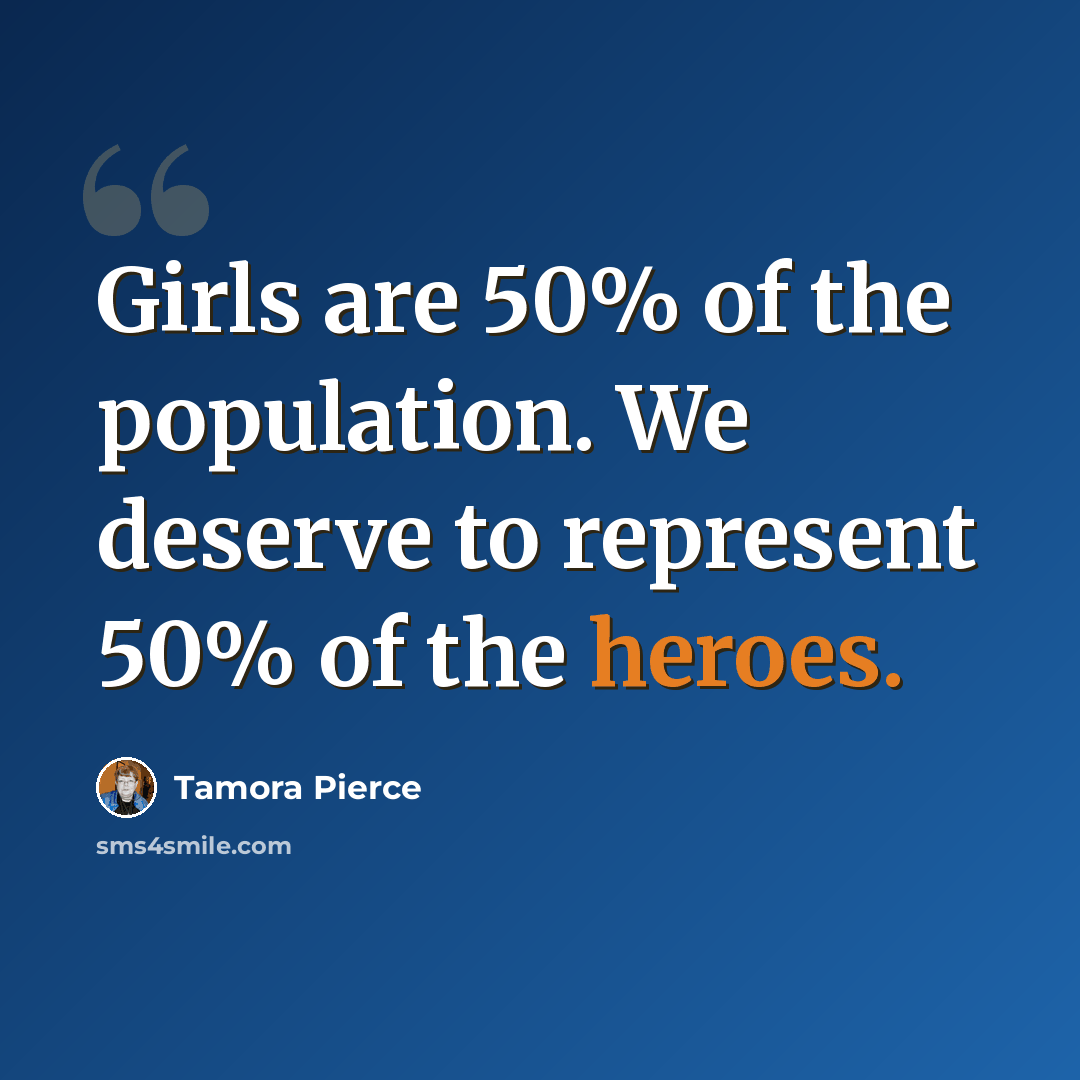 “Girls are 50% of the population. We deserve to represent 50% of the heroes.” quote by Tamora Pierce