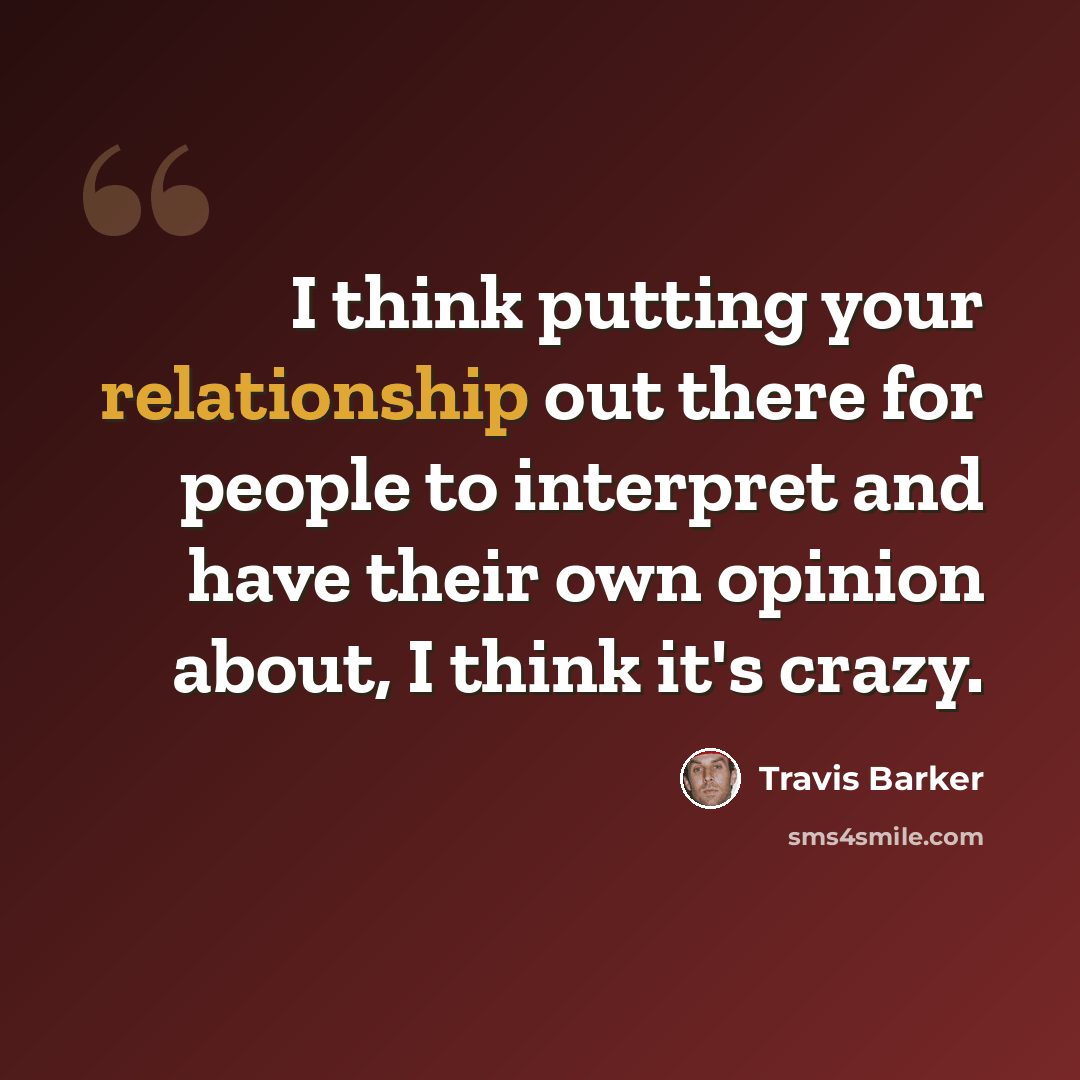 “I think putting your relationship out there for people to interpret and have their own opinion about, I think it's crazy.” quote by Travis Barker