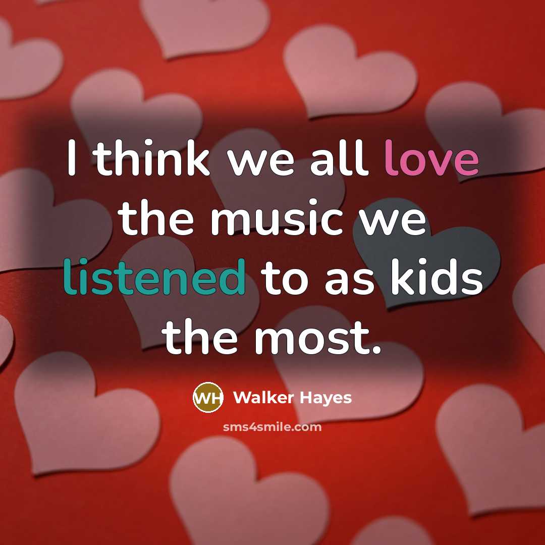 “I think we all love the music we listened to as kids the most.” quote by Walker Hayes