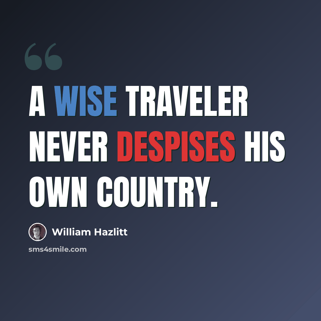 “A wise traveler never despises his own country.” quote by William Hazlitt