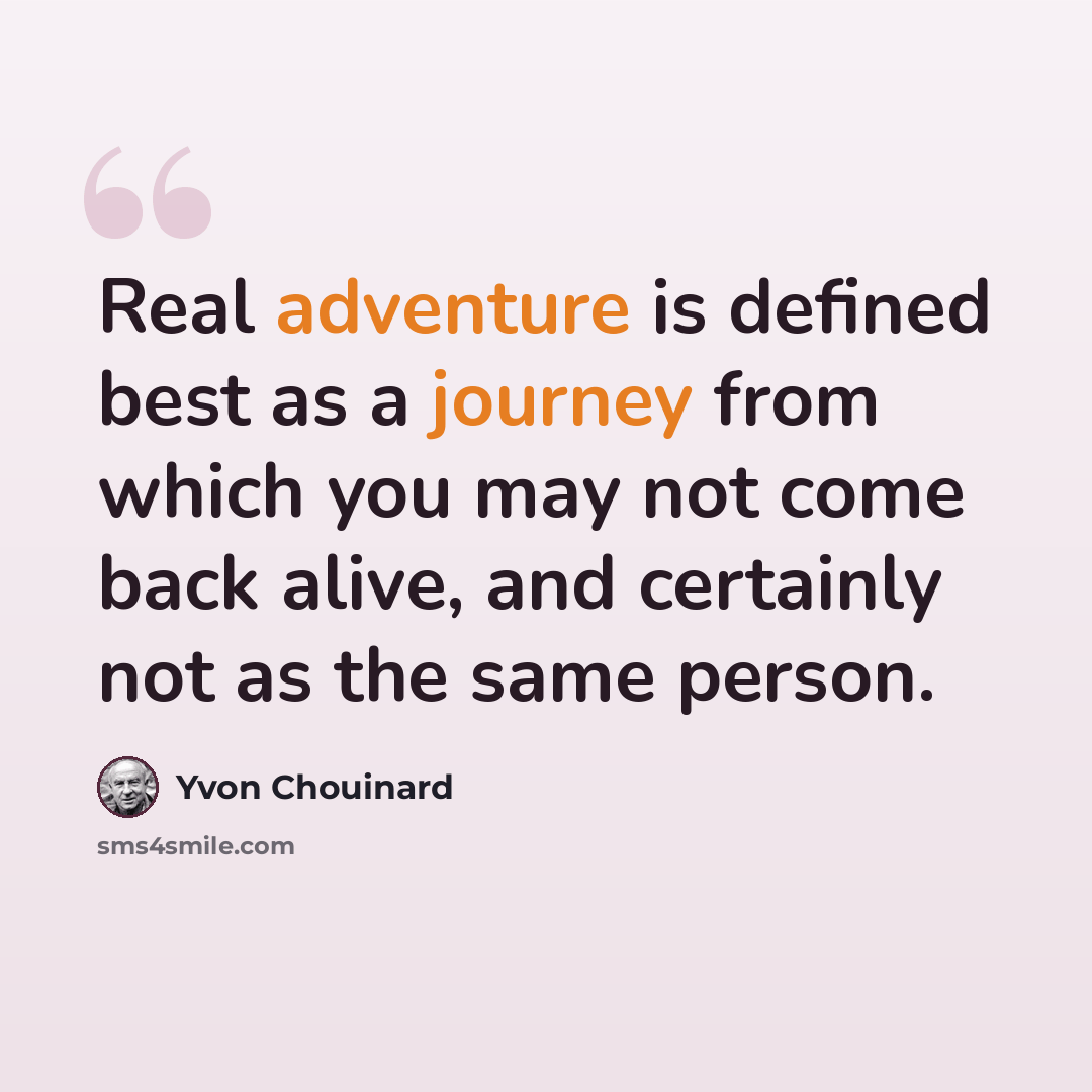 “Real adventure is defined best as a journey from which you may not come back alive, and certainly not as the same person.” quote by Yvon Chouinard