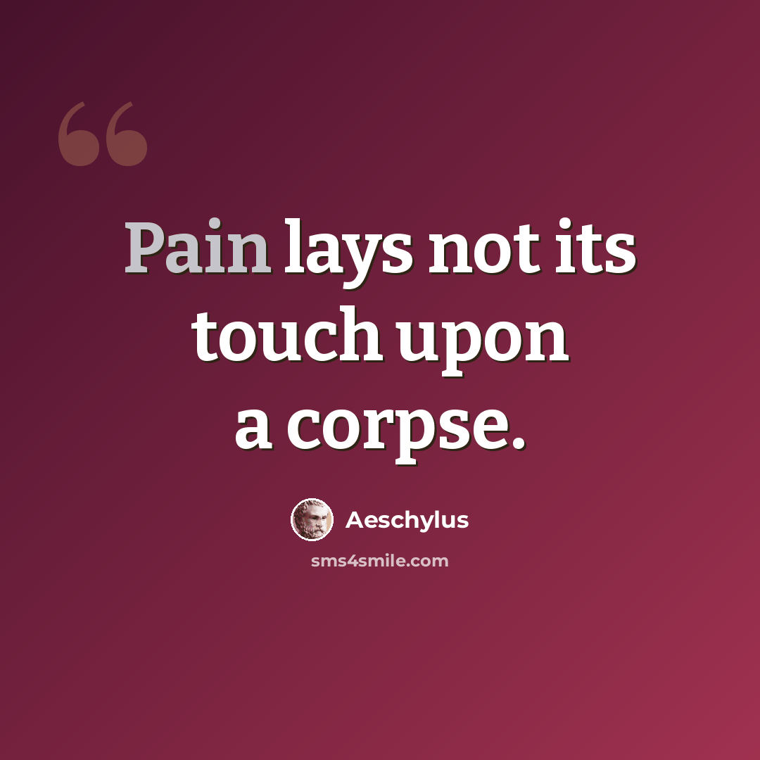 “Pain lays not its touch upon a corpse.” quote by Aeschylus