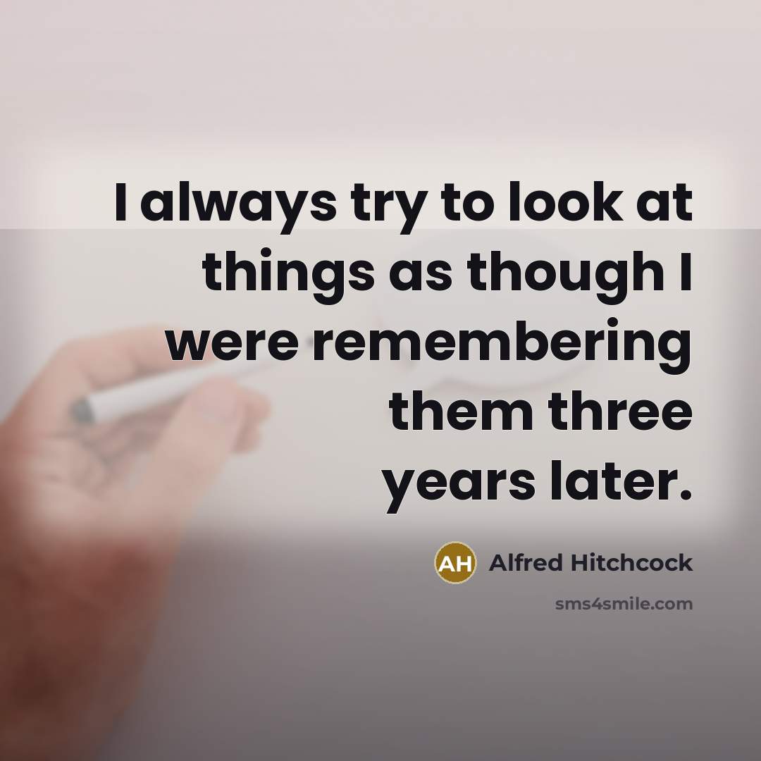“I always try to look at things as though I were remembering them three years later.” quote by Alfred Hitchcock