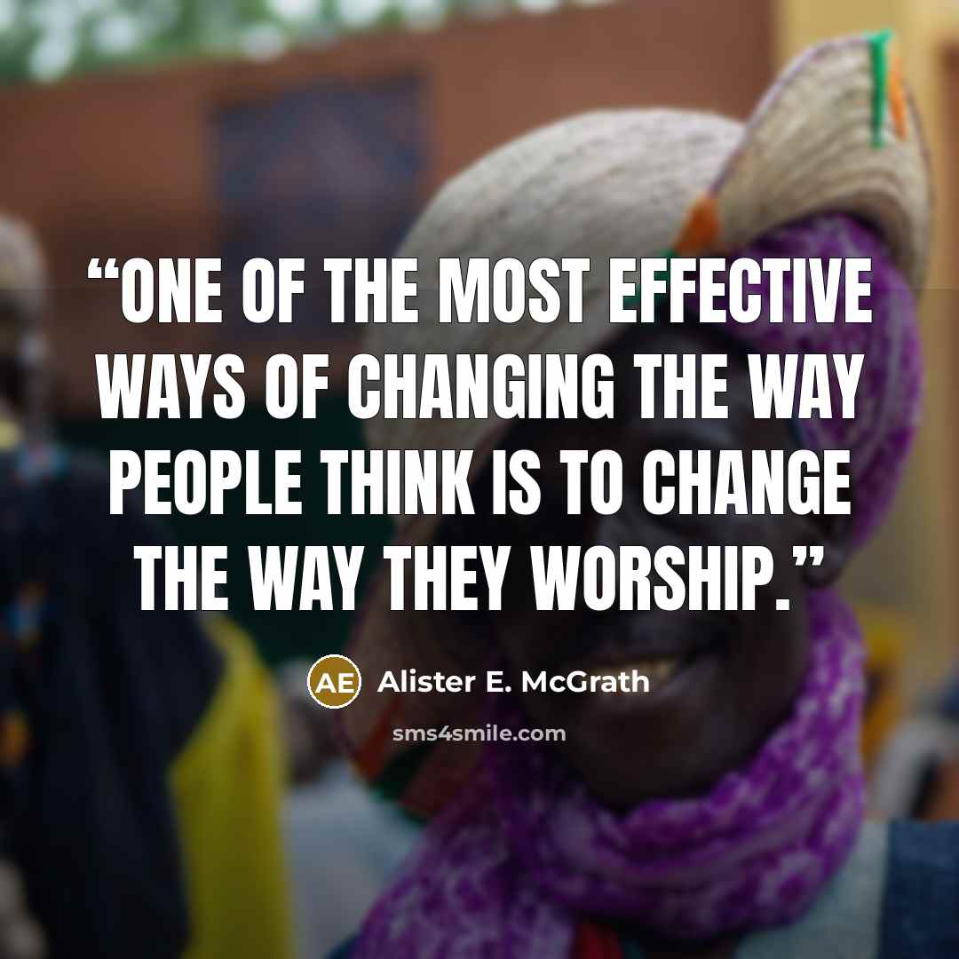 “One of the most effective ways of changing the way people think is to change the way they worship.” quote by Alister E. McGrath