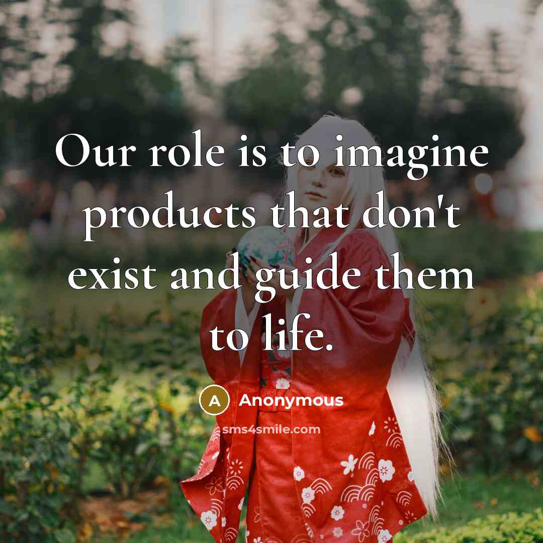 “Our role is to imagine products that don't exist and guide them to life.” quote by Anonymous