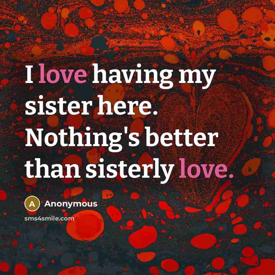 “I love having my sister here. Nothing's better than sisterly love.” quote by Anonymous
