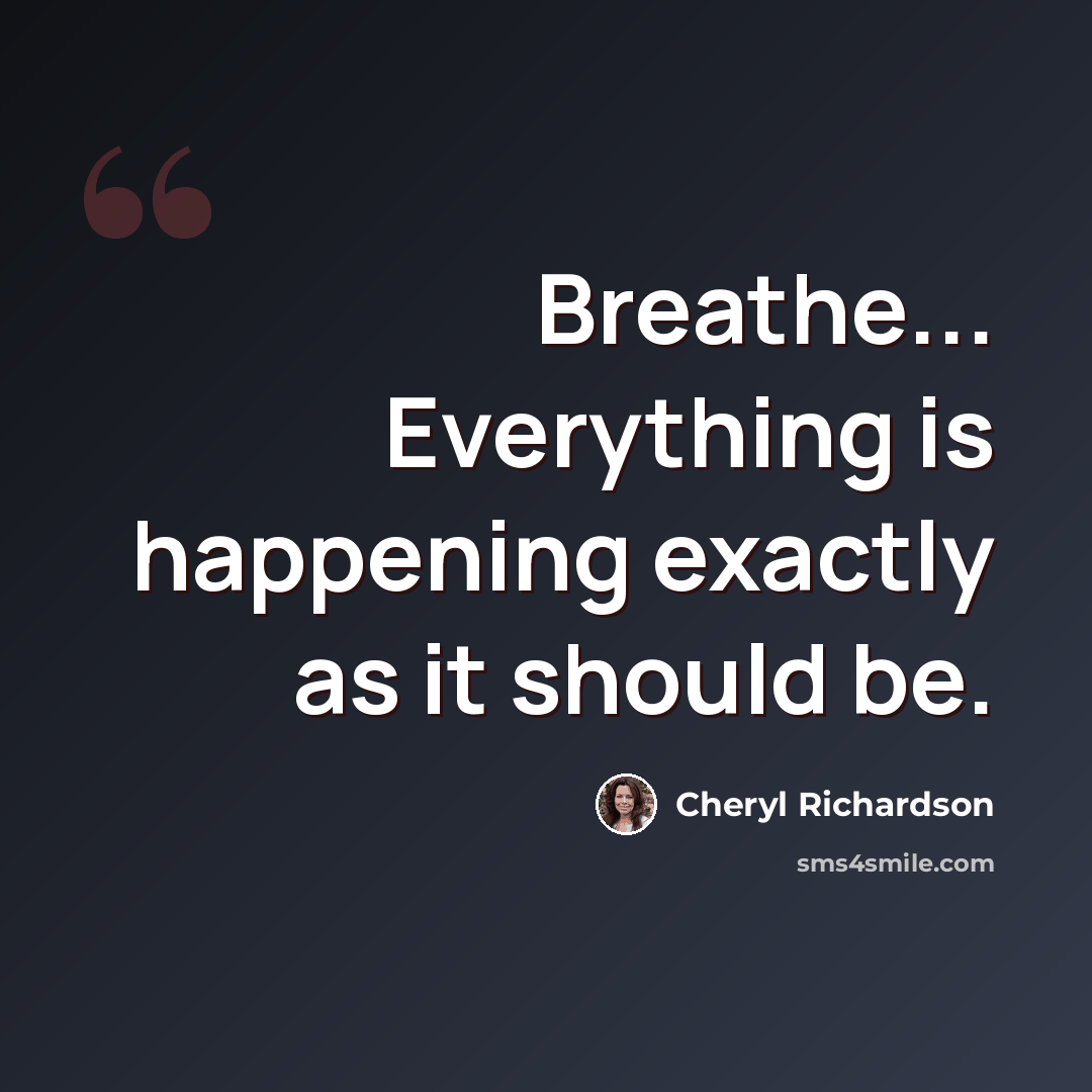 “Breathe... Everything is happening exactly as it should be.” quote by Cheryl Richardson
