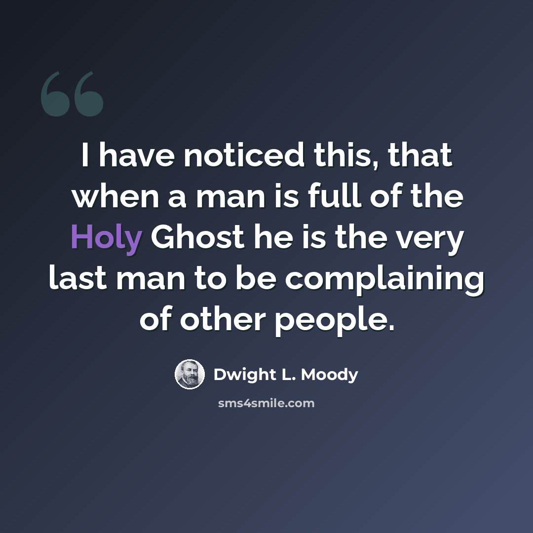 “I have noticed this, that when a man is full of the Holy Ghost he is the very last man to be complaining of other people.” quote by Dwight L. Moody