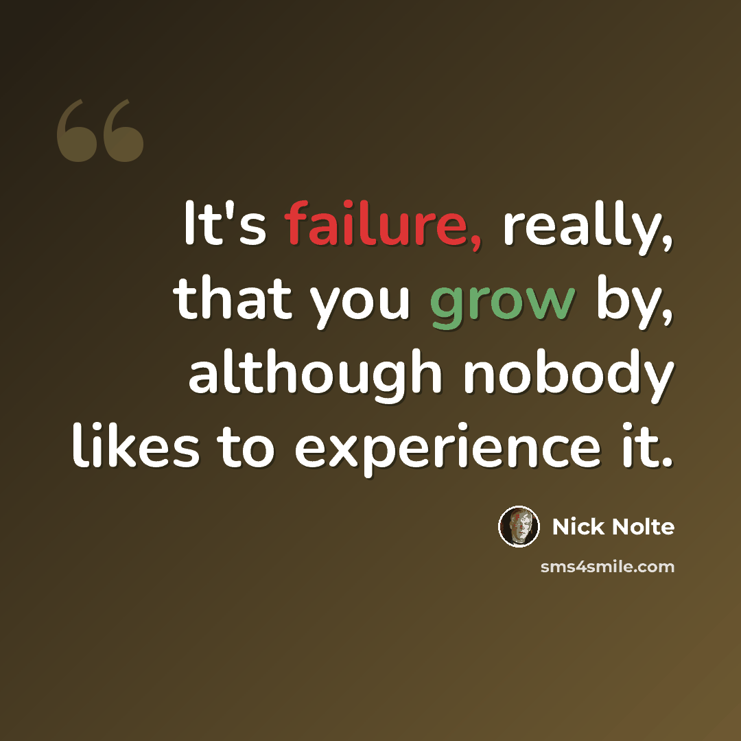 “It's failure, really, that you grow by, although nobody likes to experience it.” quote by Nick Nolte