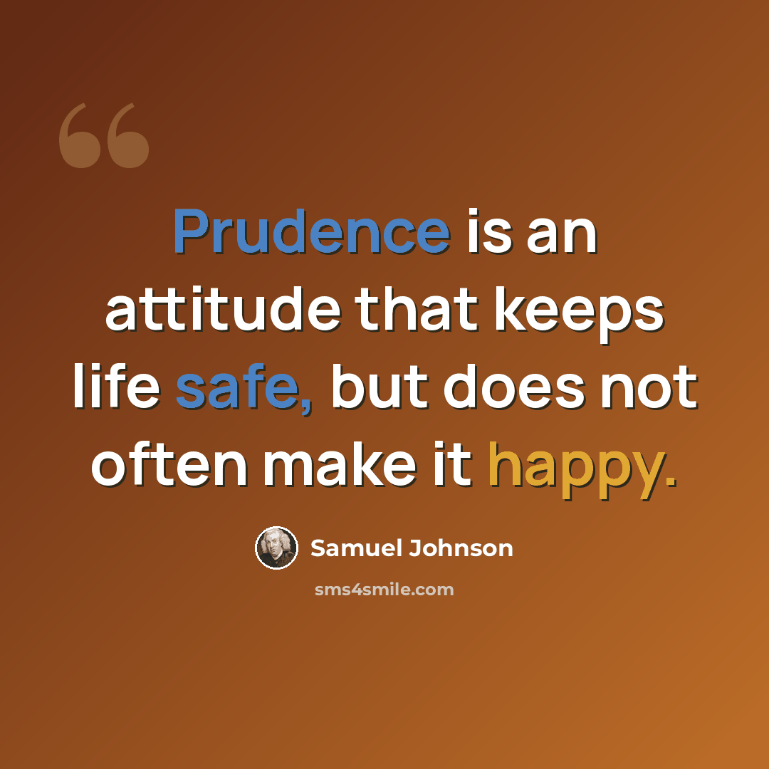 “Prudence is an attitude that keeps life safe, but does not often make it happy.” quote by Samuel Johnson