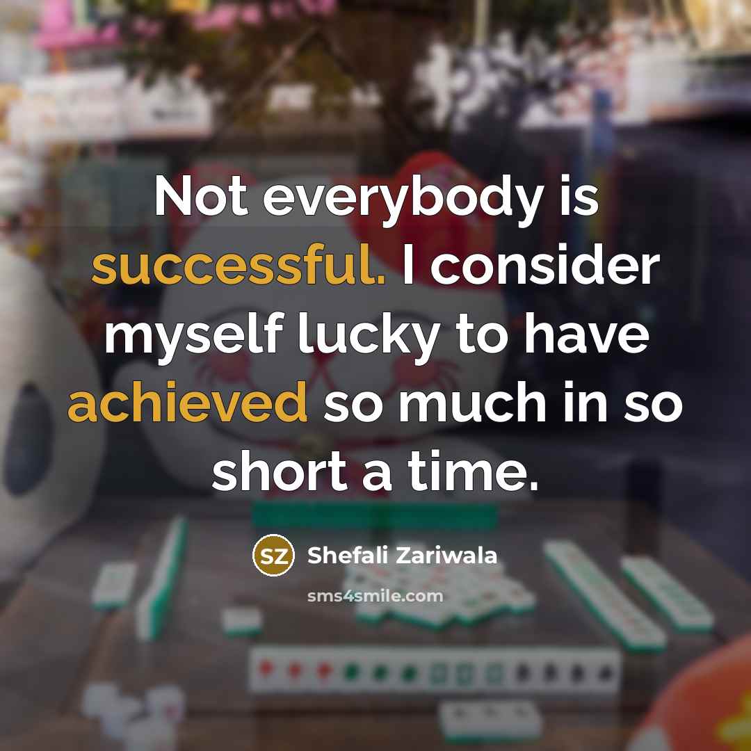 “Not everybody is successful. I consider myself lucky to have achieved so much in so short a time.” quote by Shefali Zariwala